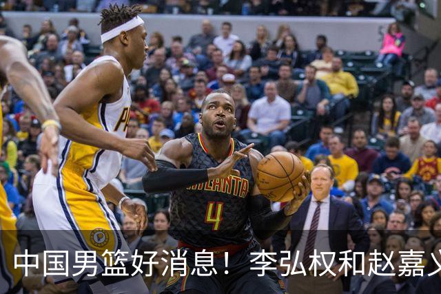 中国男篮好消息！李弘权和赵嘉义可以出战与日本的比赛