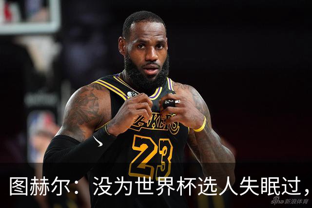 图赫尔：没为世界杯选人失眠过，梅努没获得机会完全是我的责任